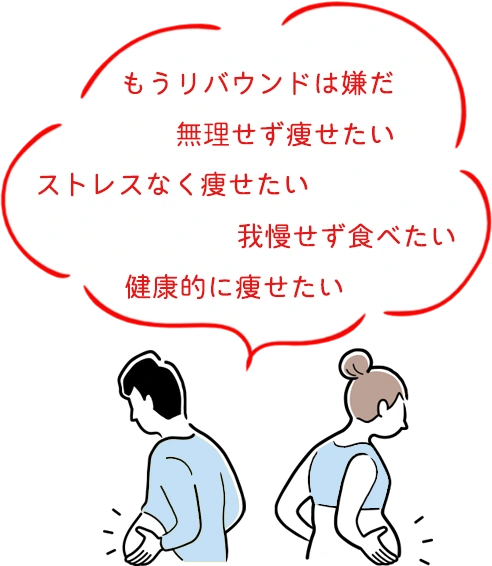 もうリバウンドは嫌だ。無理せず痩せたい。ストレスなく痩せたい。我慢せず食べたい。健康的に痩せたい。