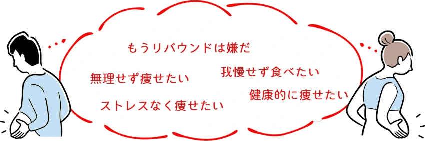 もうリバウンドは嫌だ。無理せず痩せたい。ストレスなく痩せたい。我慢せず食べたい。健康的に痩せたい。